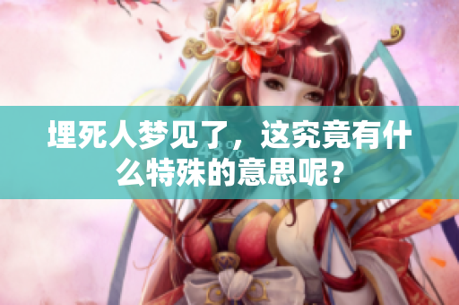 埋死人梦见了，这究竟有什么特殊的意思呢？