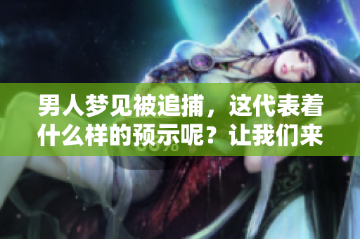 男人梦见被追捕，这代表着什么样的预示呢？让我们来解读一下这个梦境。