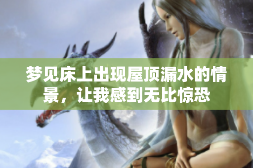 梦见床上出现屋顶漏水的情景，让我感到无比惊恐
