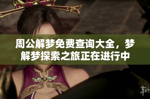 周公解梦免费查询大全，梦解梦探索之旅正在进行中