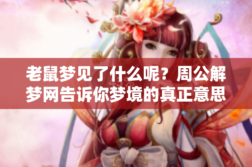 老鼠梦见了什么呢？周公解梦网告诉你梦境的真正意思