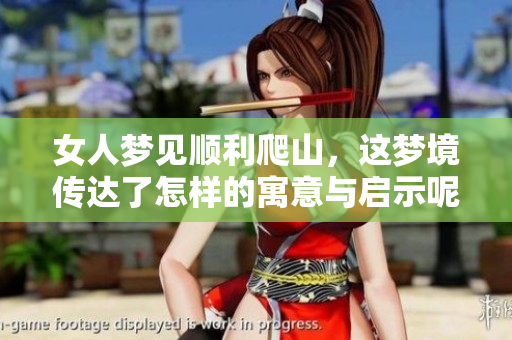 女人梦见顺利爬山，这梦境传达了怎样的寓意与启示呢