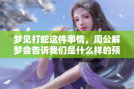 梦见打蛇这件事情，周公解梦会告诉我们是什么样的预兆呢
