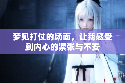 梦见打仗的场面，让我感受到内心的紧张与不安