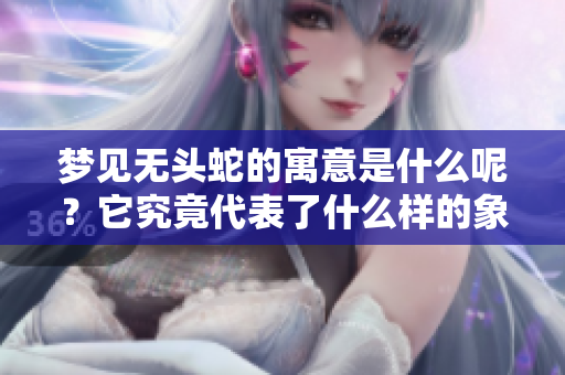 梦见无头蛇的寓意是什么呢？它究竟代表了什么样的象征含义呢？