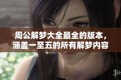 周公解梦大全最全的版本，涵盖一至五的所有解梦内容