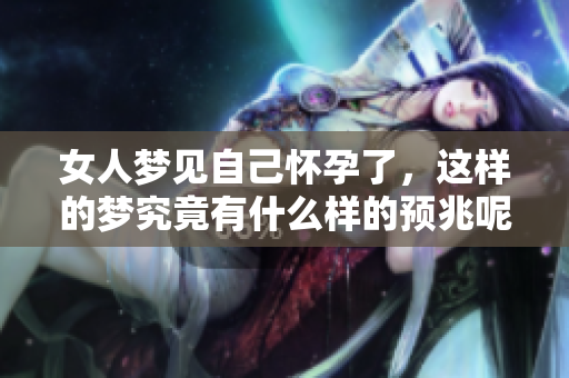 女人梦见自己怀孕了，这样的梦究竟有什么样的预兆呢
