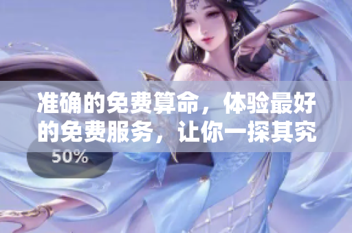 准确的免费算命，体验最好的免费服务，让你一探其究竟