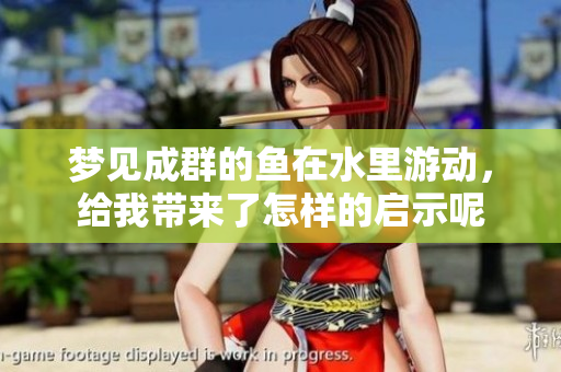 梦见成群的鱼在水里游动，给我带来了怎样的启示呢