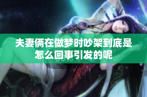 夫妻俩在做梦时吵架到底是怎么回事引发的呢