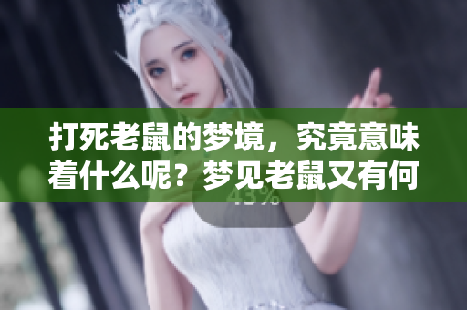 打死老鼠的梦境，究竟意味着什么呢？梦见老鼠又有何深意呢？