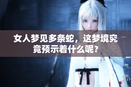 女人梦见多条蛇，这梦境究竟预示着什么呢？