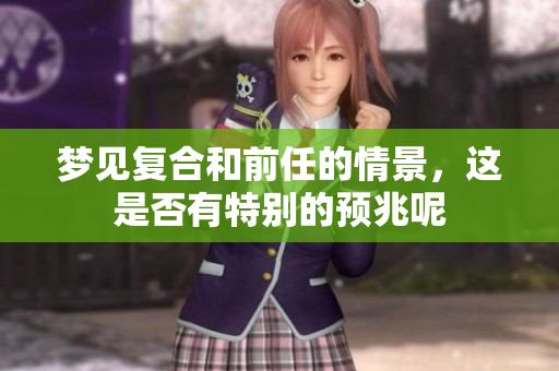 梦见复合和前任的情景，这是否有特别的预兆呢