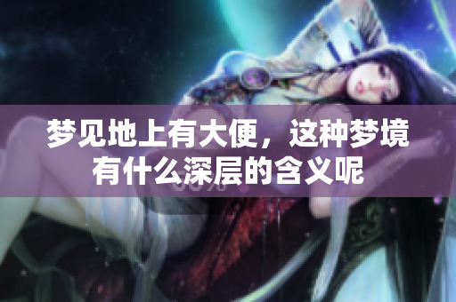 梦见地上有大便，这种梦境有什么深层的含义呢