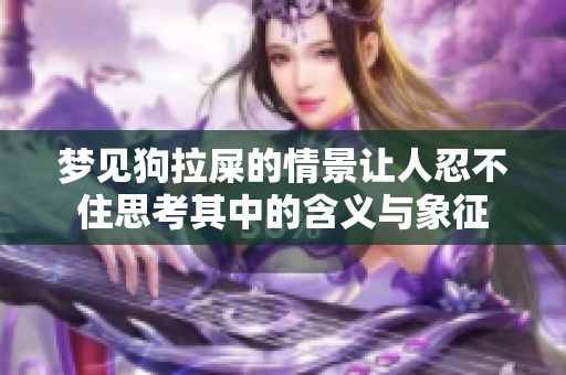 梦见狗拉屎的情景让人忍不住思考其中的含义与象征