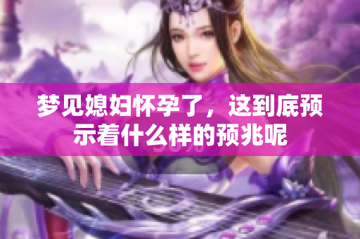 梦见媳妇怀孕了，这到底预示着什么样的预兆呢