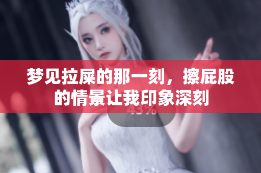 梦见拉屎的那一刻，擦**的情景让我印象深刻