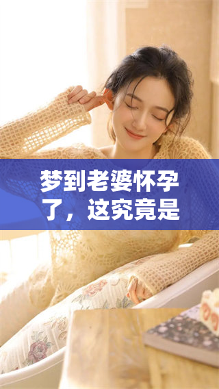 梦到老婆怀孕了，这究竟是什么意思呢？让我们一起来探讨一下。
