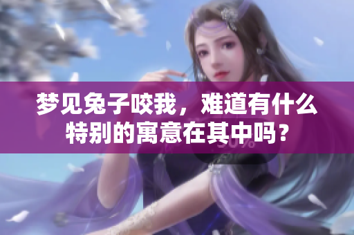 梦见兔子咬我，难道有什么特别的寓意在其中吗？