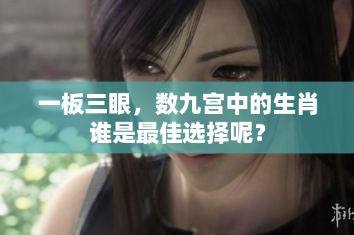 一板三眼，数九宫中的生肖谁是最佳选择呢？