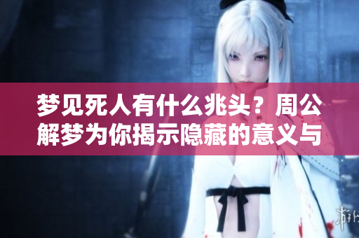 梦见死人有什么兆头？周公解梦为你揭示隐藏的意义与解析