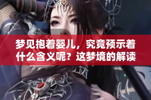 梦见抱着婴儿，究竟预示着什么含义呢？这梦境的解读和意义分析。