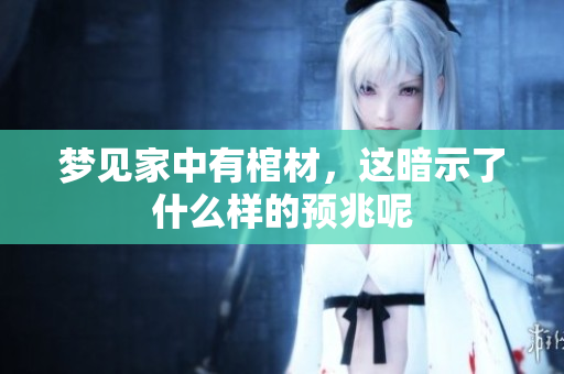 梦见家中有棺材，这暗示了什么样的预兆呢