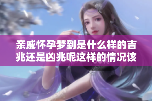 亲戚怀孕梦到是什么样的吉兆还是凶兆呢这样的情况该如何解读