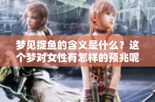 梦见捉鱼的含义是什么？这个梦对女性有怎样的预兆呢？