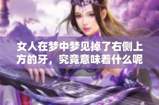 女人在梦中梦见掉了右侧上方的牙，究竟意味着什么呢