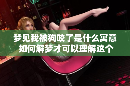 梦见我被狗咬了是什么寓意 如何解梦才可以理解这个梦境