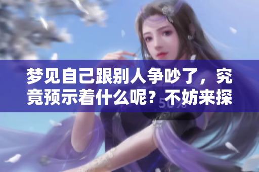 梦见自己跟别人争吵了，究竟预示着什么呢？不妨来探讨一下这个梦境。