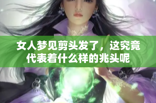 女人梦见剪头发了，这究竟代表着什么样的兆头呢