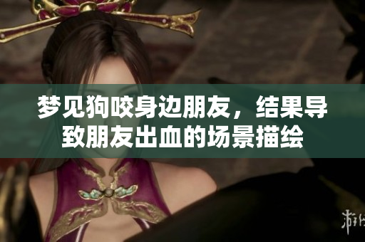 梦见狗咬身边朋友，结果导致朋友出血的场景描绘
