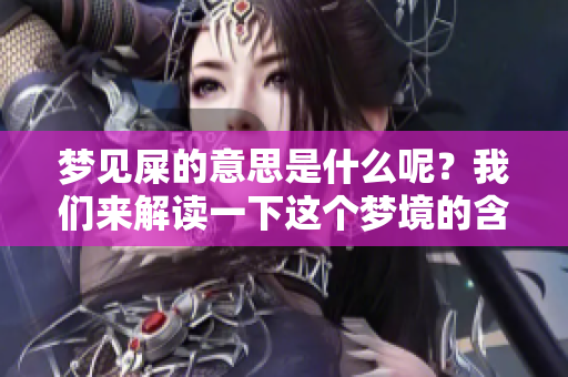 梦见屎的意思是什么呢？我们来解读一下这个梦境的含义。