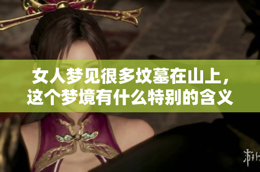 女人梦见很多坟墓在山上，这个梦境有什么特别的含义吗