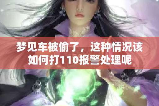 梦见车被偷了，这种情况该如何打110报警处理呢