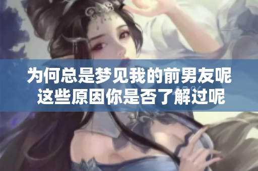 为何总是梦见我的前男友呢 这些原因你是否了解过呢