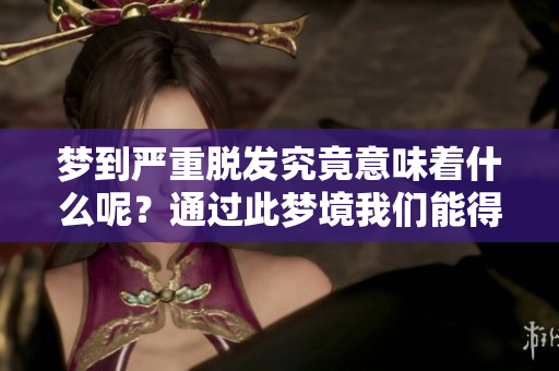 梦到严重脱发究竟意味着什么呢？通过此梦境我们能得到怎样的启示？