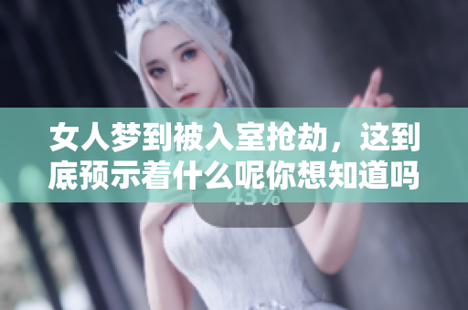 女人梦到被入室抢劫，这到底预示着什么呢你想知道吗
