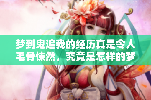 梦到鬼追我的经历真是令人毛骨悚然，究竟是怎样的梦境呢