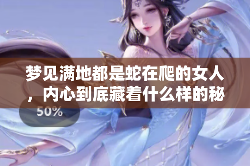 梦见满地都是蛇在爬的女人，内心到底藏着什么样的秘密呢