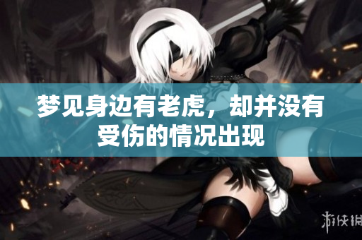 梦见身边有老虎，却并没有受伤的情况出现