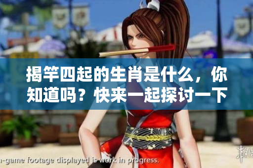 揭竿四起的生肖是什么，你知道吗？快来一起探讨一下吧！