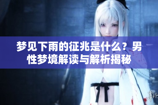 梦见下雨的征兆是什么？男性梦境解读与解析揭秘