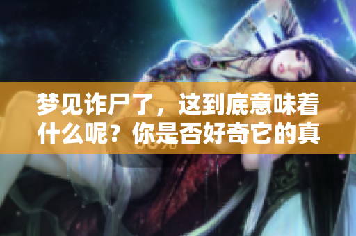 梦见诈尸了，这到底意味着什么呢？你是否好奇它的真实含义？