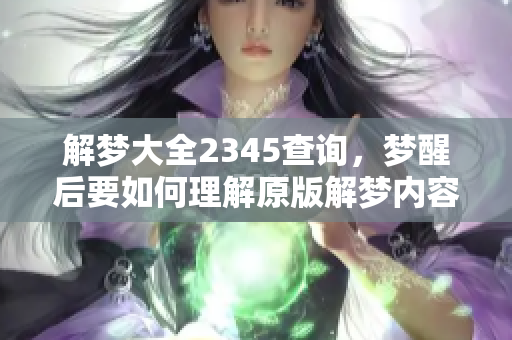 解梦大全2345查询，梦醒后要如何理解原版解梦内容