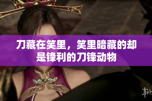 刀藏在笑里，笑里暗藏的却是锋利的刀锋动物