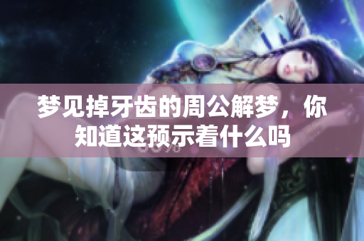 梦见掉牙齿的周公解梦，你知道这预示着什么吗