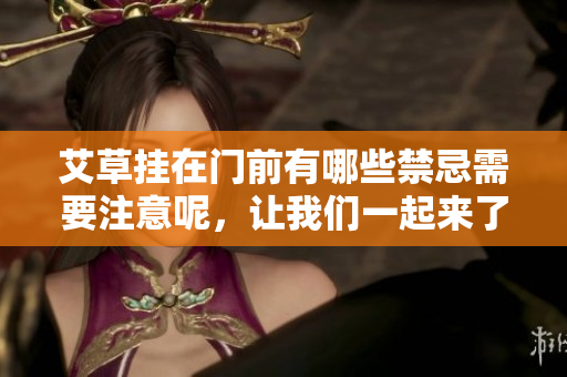 艾草挂在门前有哪些禁忌需要注意呢，让我们一起来了解一下吧